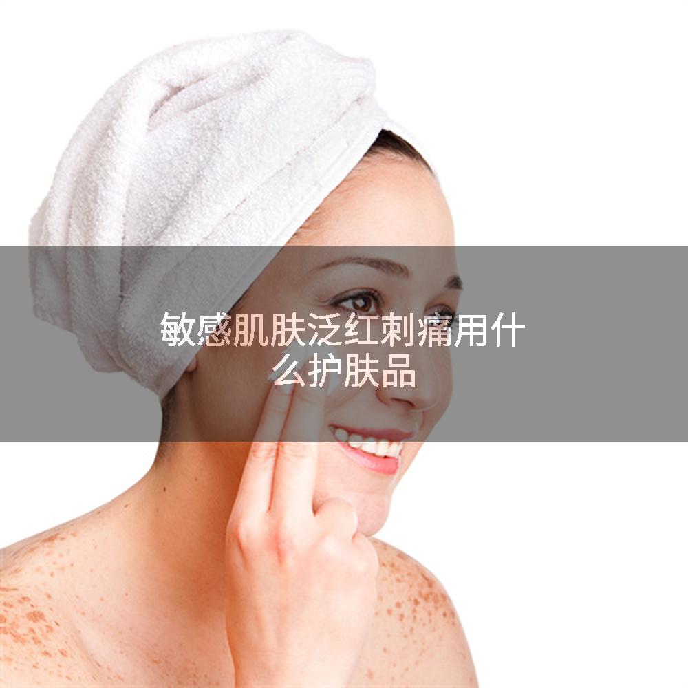 敏感肌肤泛红刺痛用什么护肤品