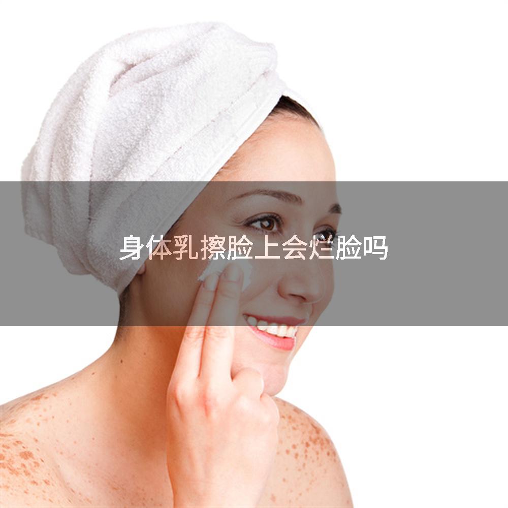 身体乳擦脸上会烂脸吗
