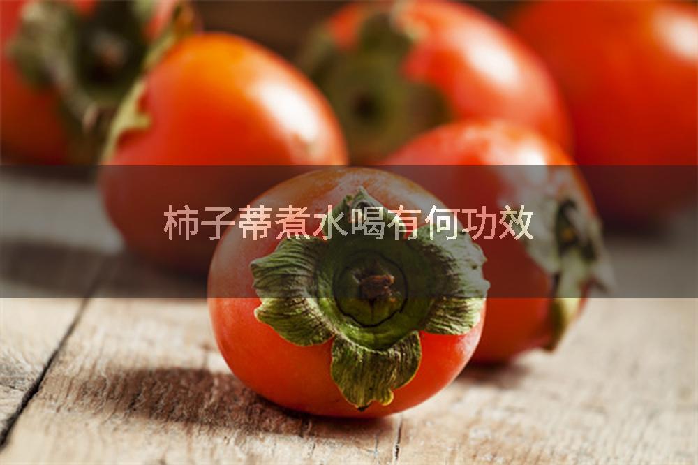 柿子蒂煮水喝有何功效