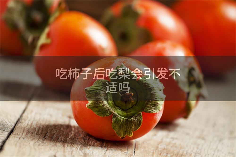 吃柿子后吃梨会引发不适吗