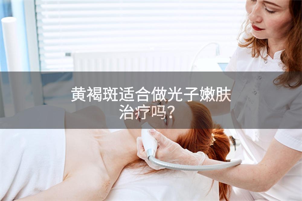 黄褐斑适合做光子嫩肤治疗吗？