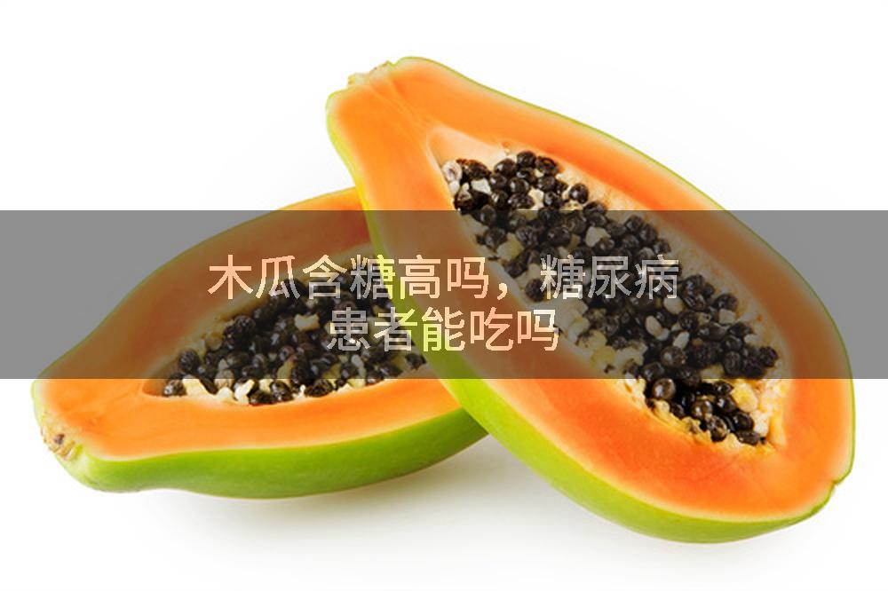 木瓜含糖高吗，糖尿病患者能吃吗