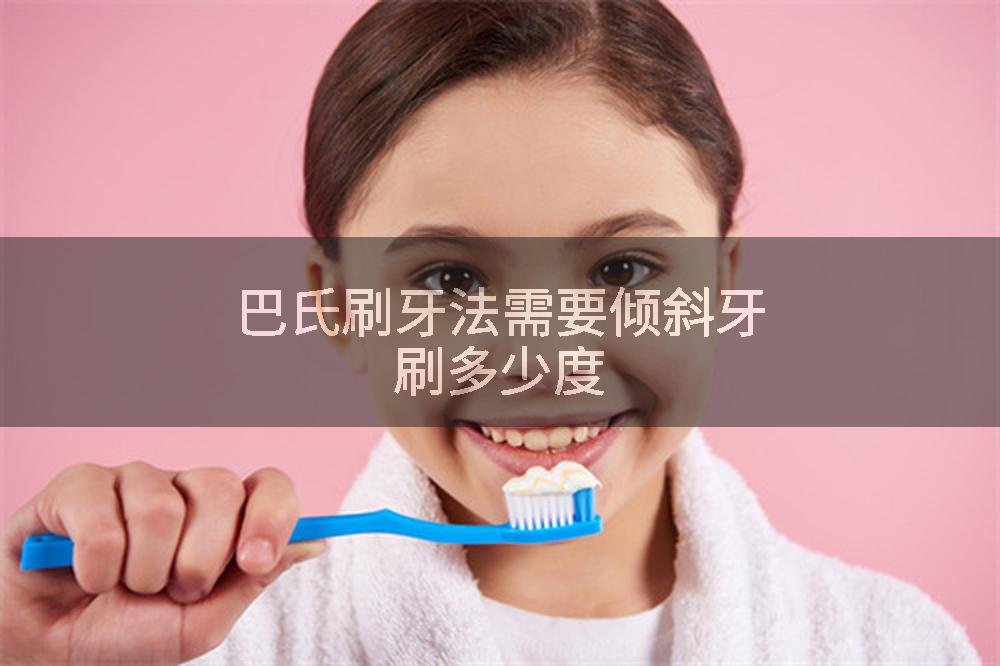 巴氏刷牙法需要倾斜牙刷多少度