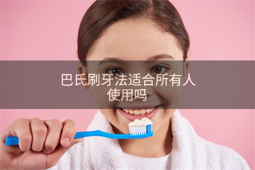 巴氏刷牙法适合所有人使用吗