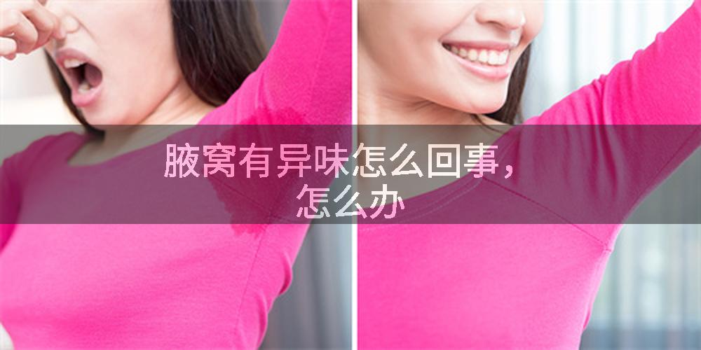 腋窝有异味怎么回事，怎么办