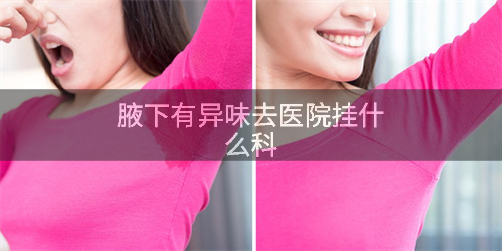 腋下有异味去医院挂什么科