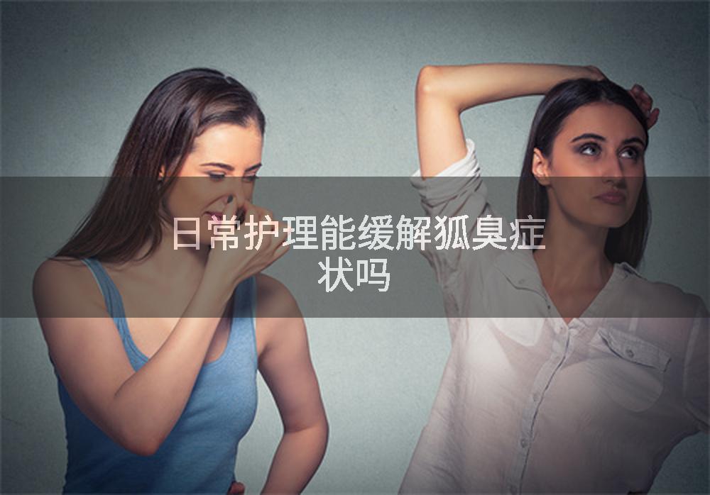 日常护理能缓解狐臭症状吗