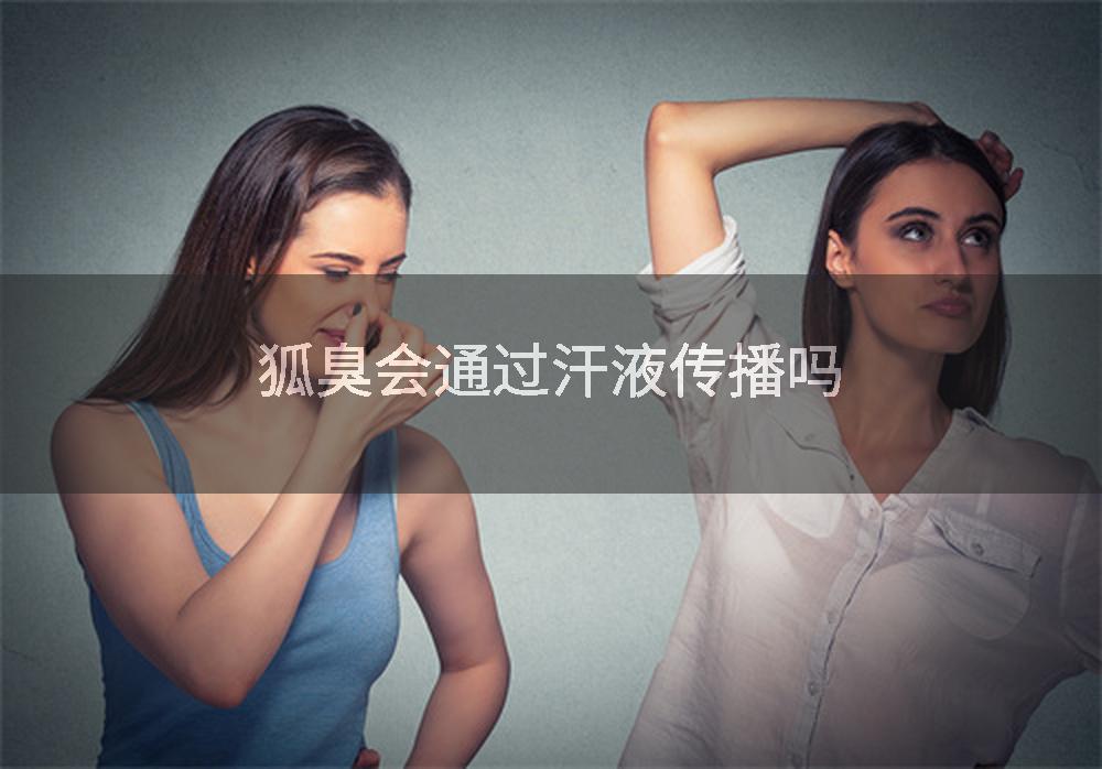 狐臭会通过汗液传播吗