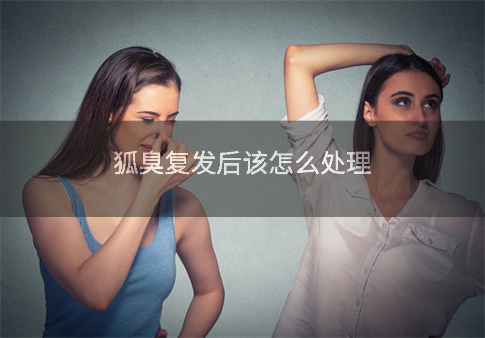 狐臭复发后该怎么处理