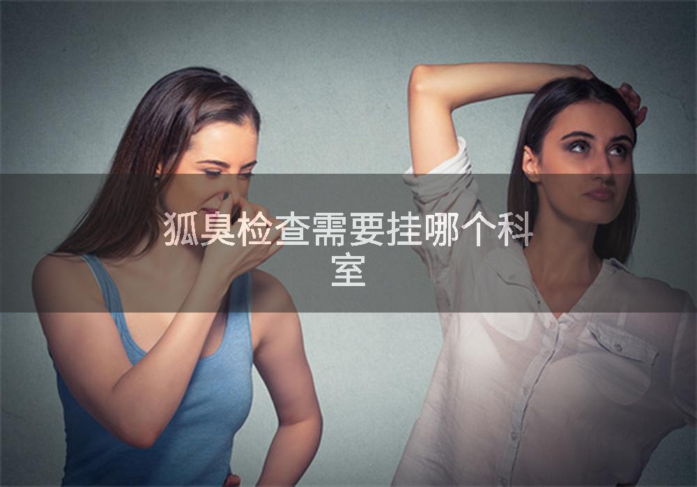 狐臭检查需要挂哪个科室