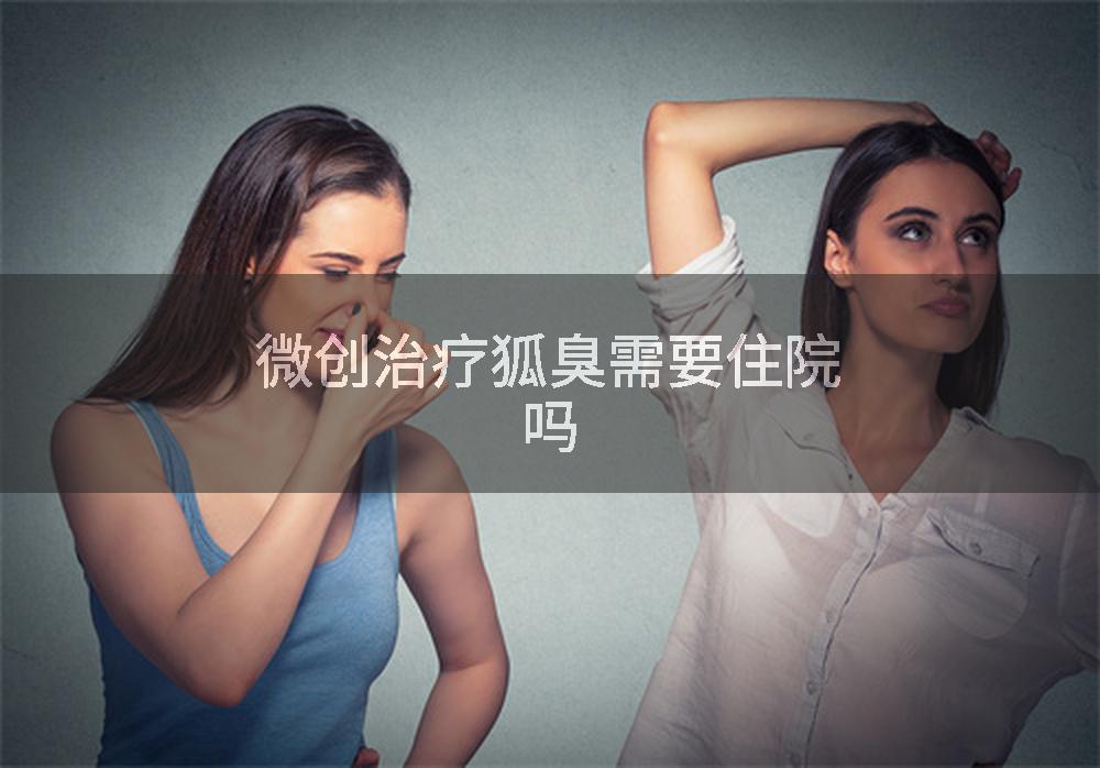 微创治疗狐臭需要住院吗