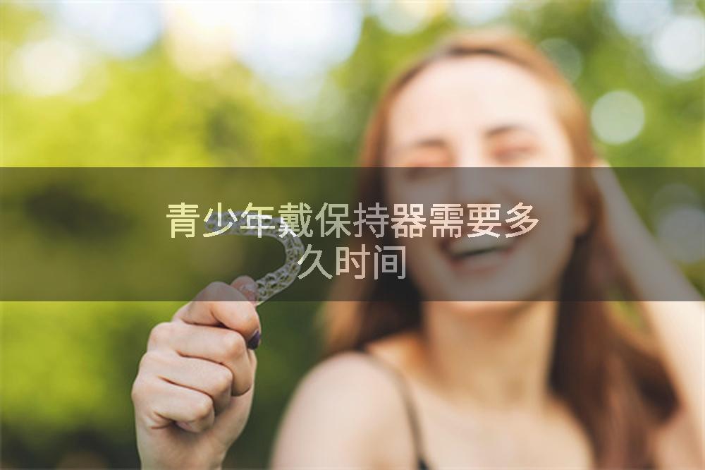 青少年戴保持器需要多久时间