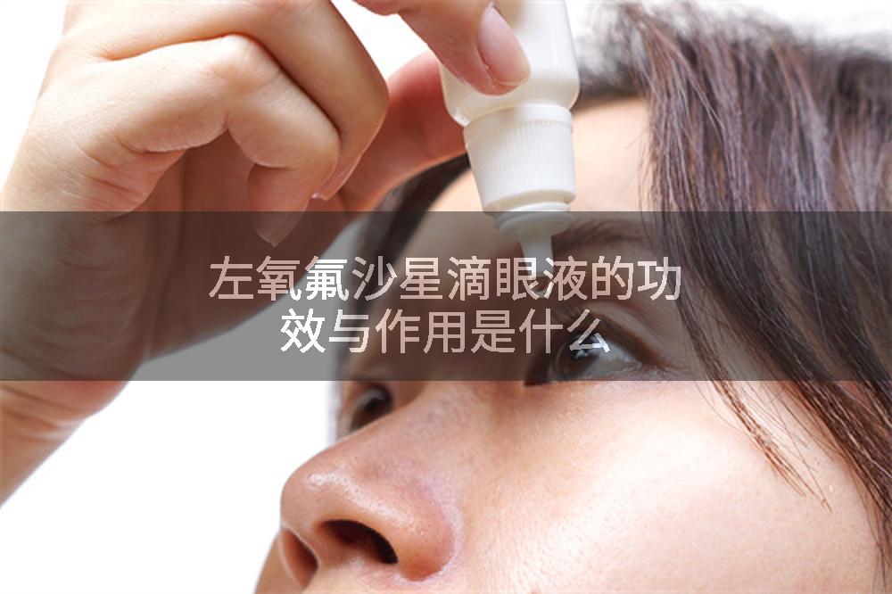 左氧氟沙星滴眼液的功效与作用是什么