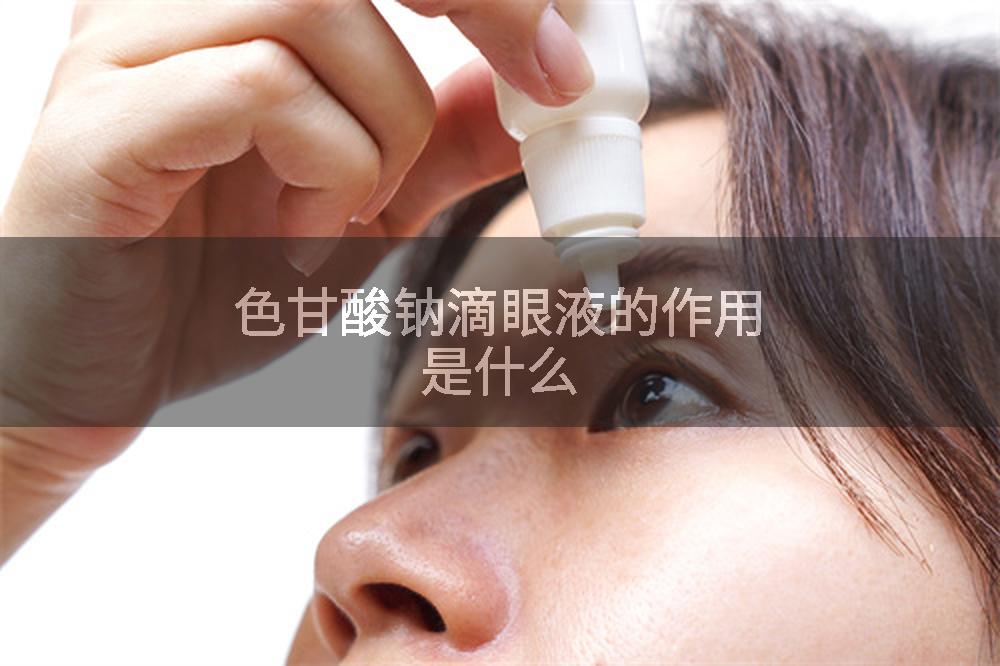 色甘酸钠滴眼液的作用是什么