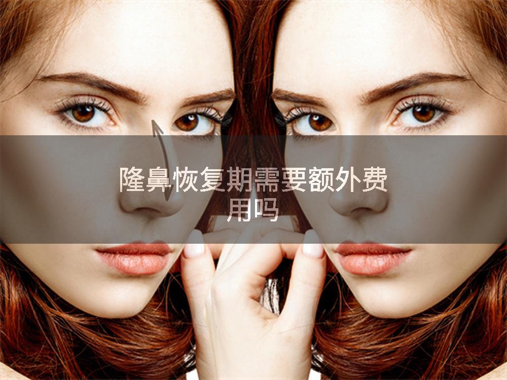 隆鼻恢复期需要额外费用吗