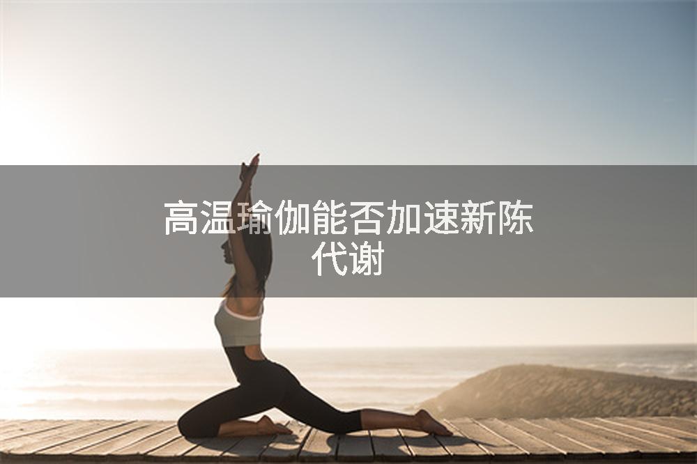 高温瑜伽能否加速新陈代谢