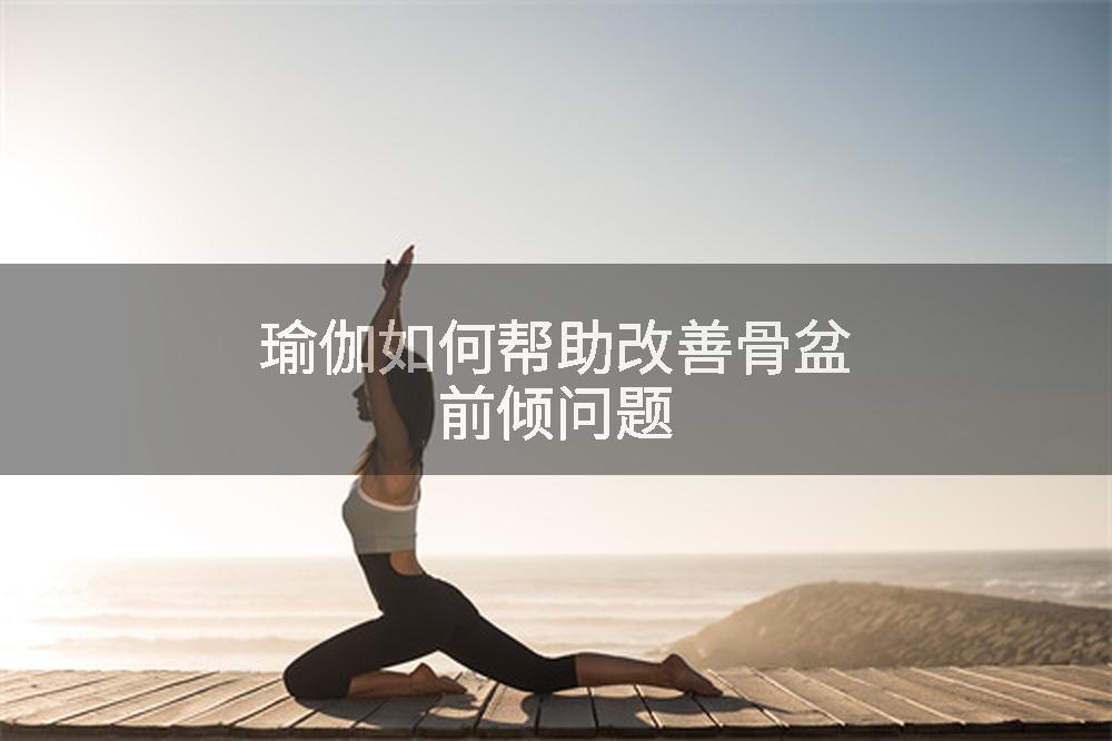 瑜伽如何帮助改善骨盆前倾问题