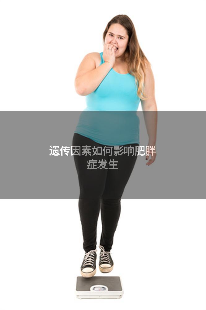 遗传因素如何影响肥胖症发生