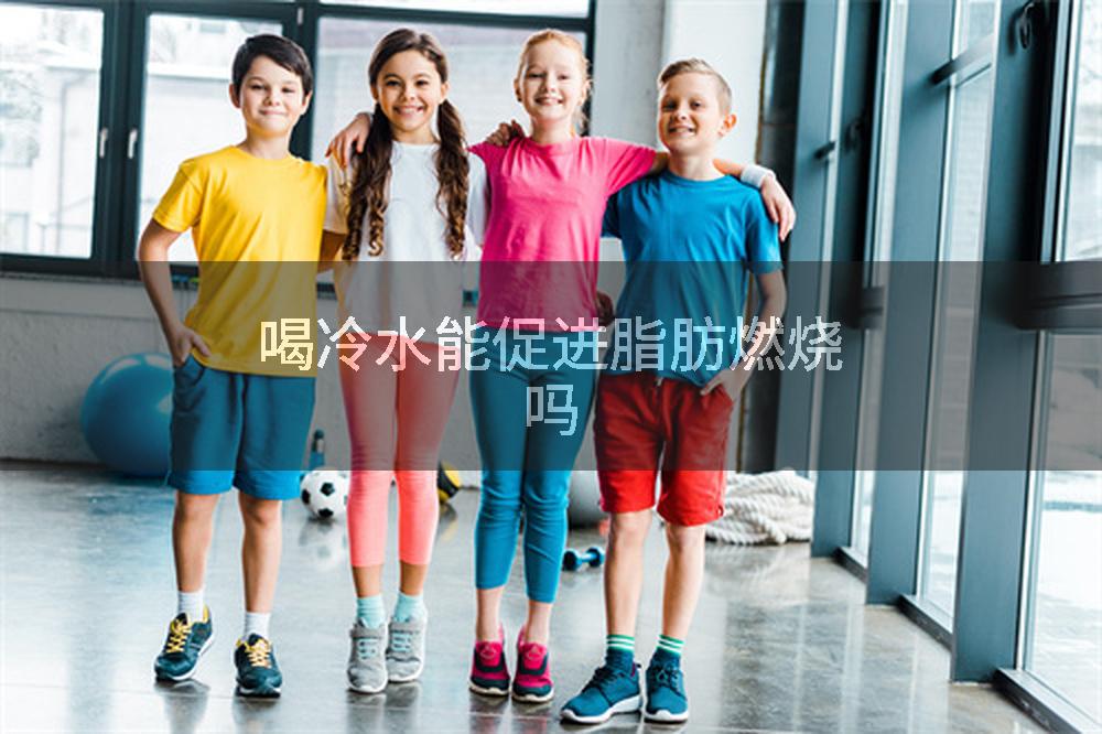 喝冷水能促进脂肪燃烧吗