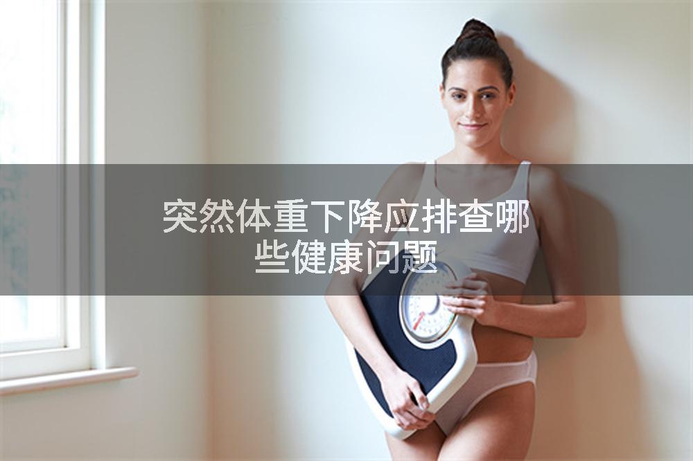 突然体重下降应排查哪些健康问题