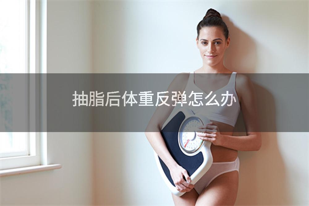 抽脂后体重反弹怎么办