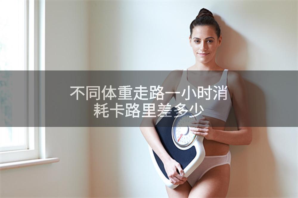 不同体重走路一小时消耗卡路里差多少