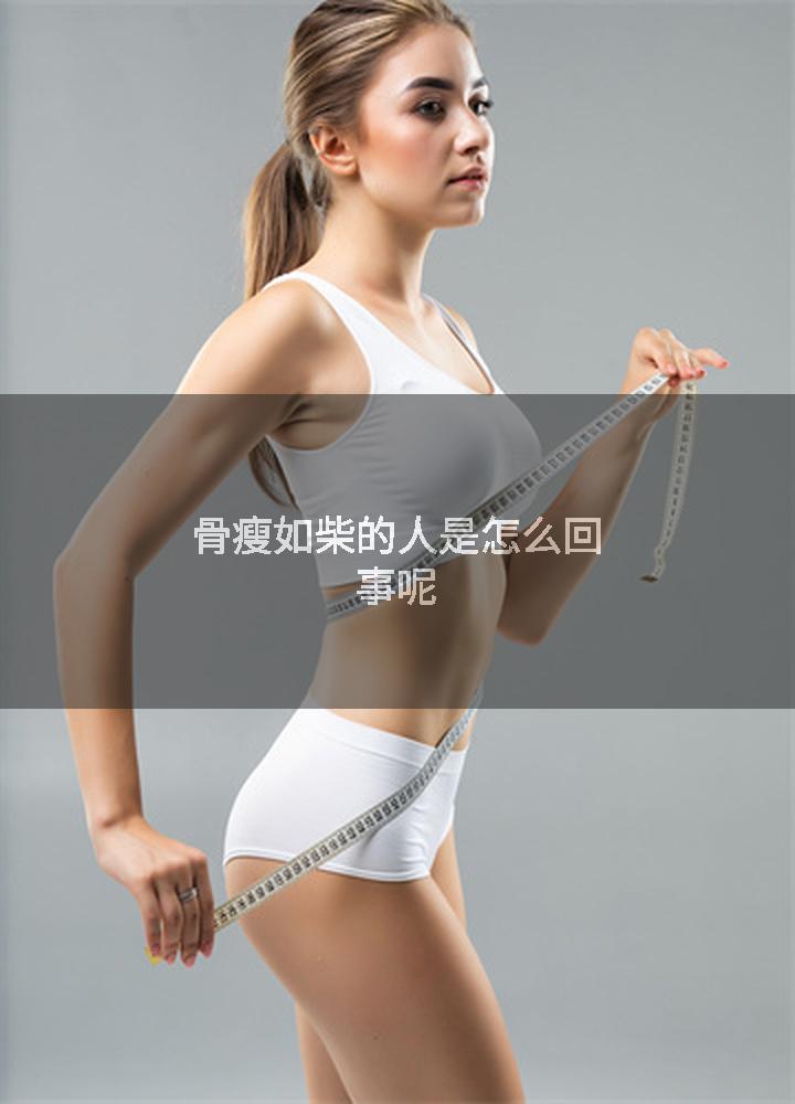 骨瘦如柴的人是怎么回事呢