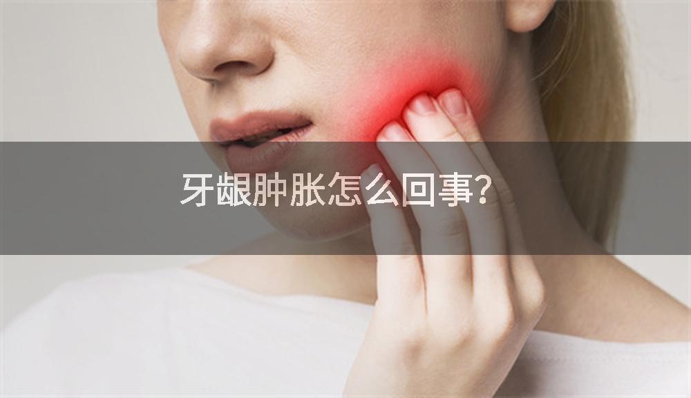 牙龈肿胀怎么回事？