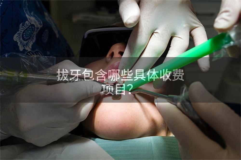 拔牙包含哪些具体收费项目？