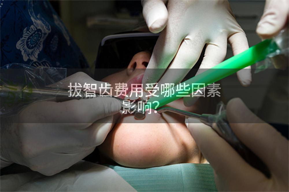 拔智齿费用受哪些因素影响？