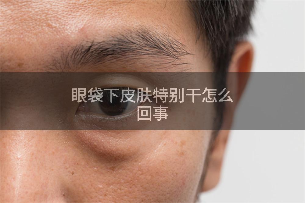 眼袋下皮肤特别干怎么回事
