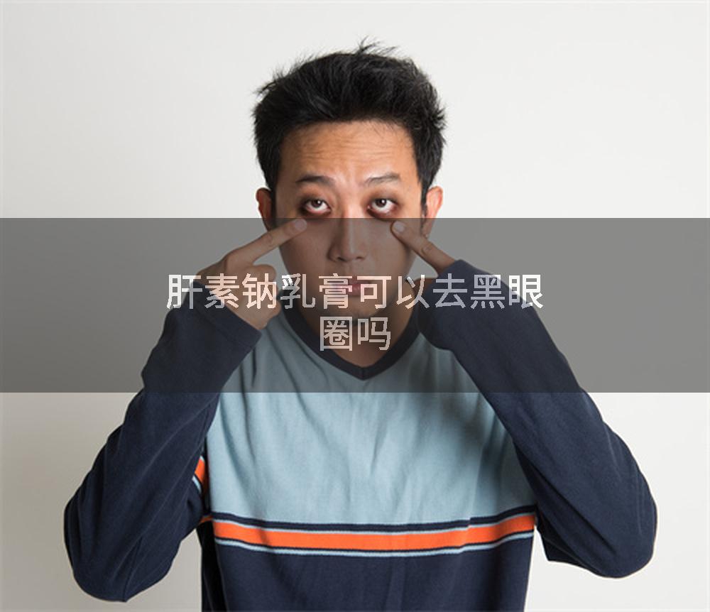 肝素钠乳膏可以去黑眼圈吗