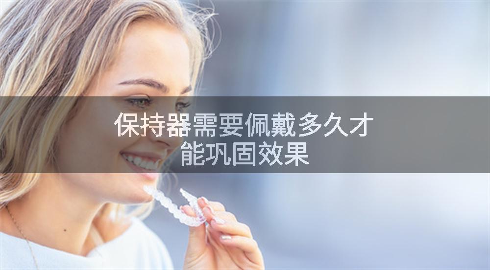 保持器需要佩戴多久才能巩固效果