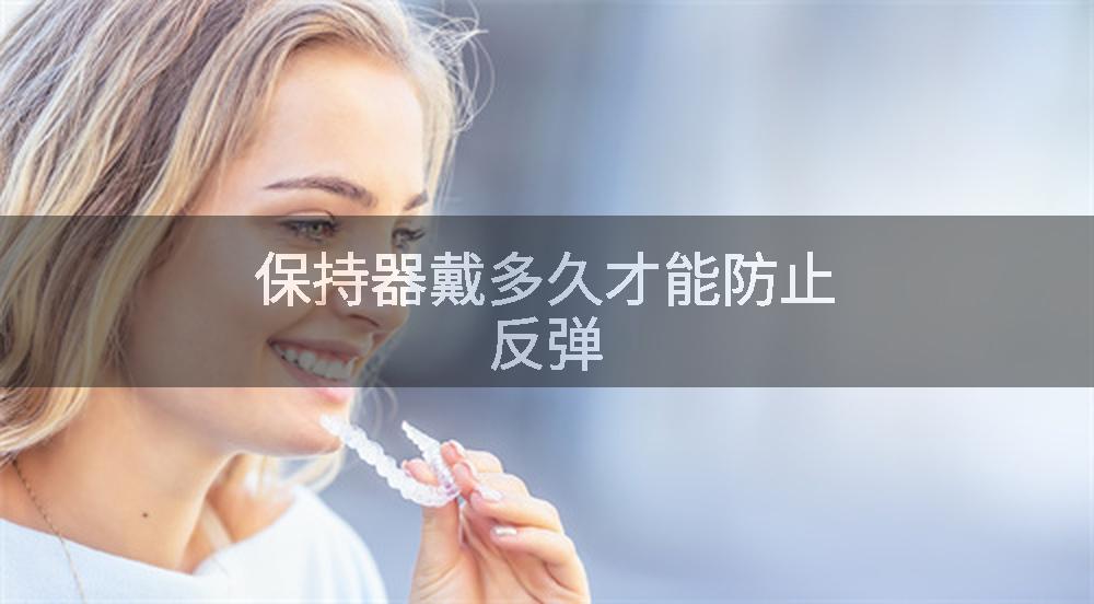 保持器戴多久才能防止反弹