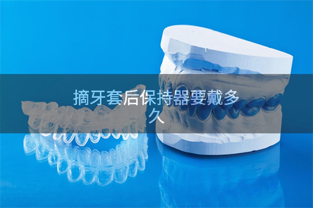 摘牙套后保持器要戴多久