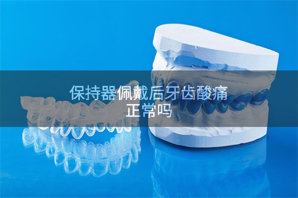 保持器佩戴后牙齿酸痛正常吗