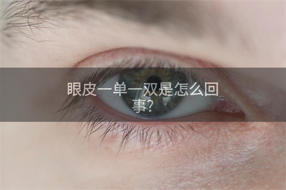 眼皮一单一双是怎么回事?
