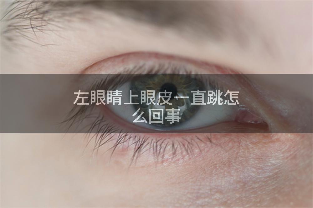 左眼睛上眼皮一直跳怎么回事
