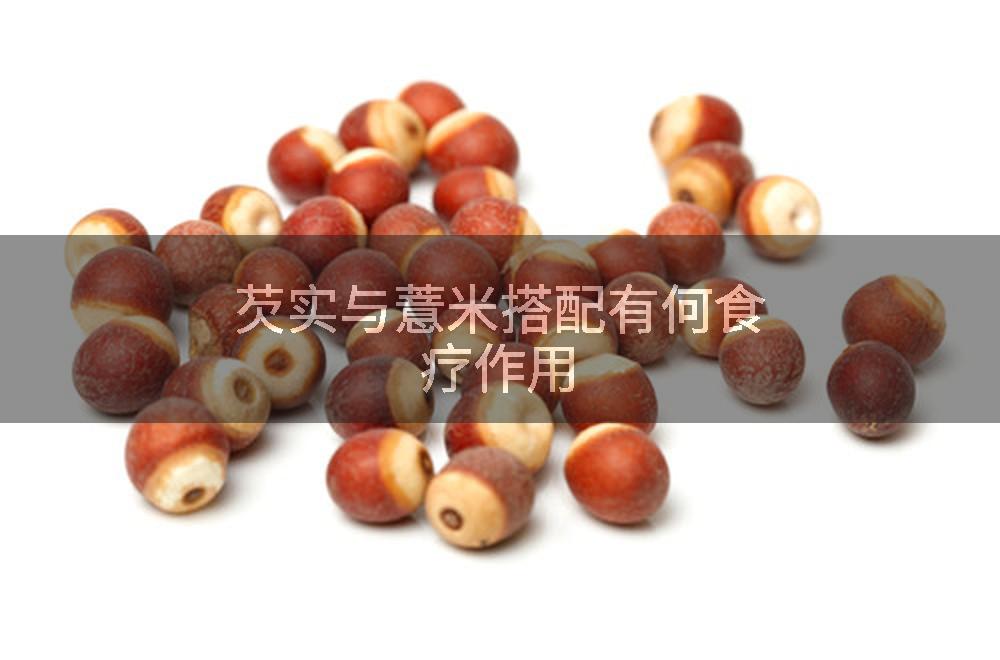 芡实与薏米搭配有何食疗作用