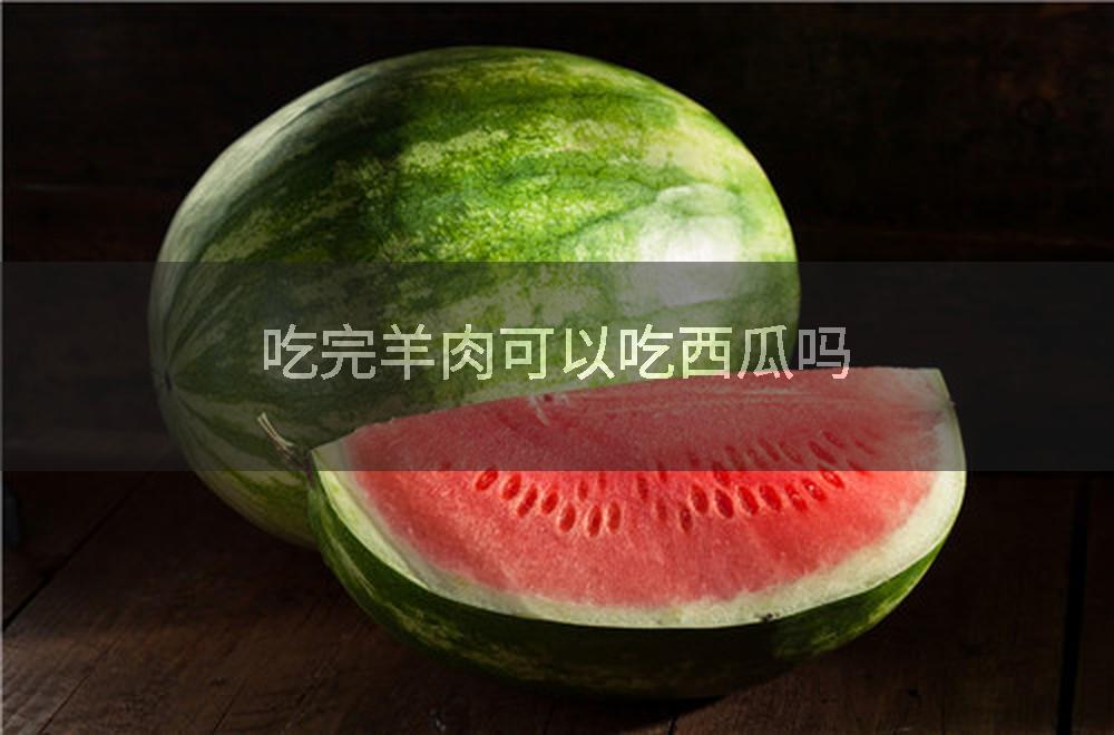 吃完羊肉可以吃西瓜吗