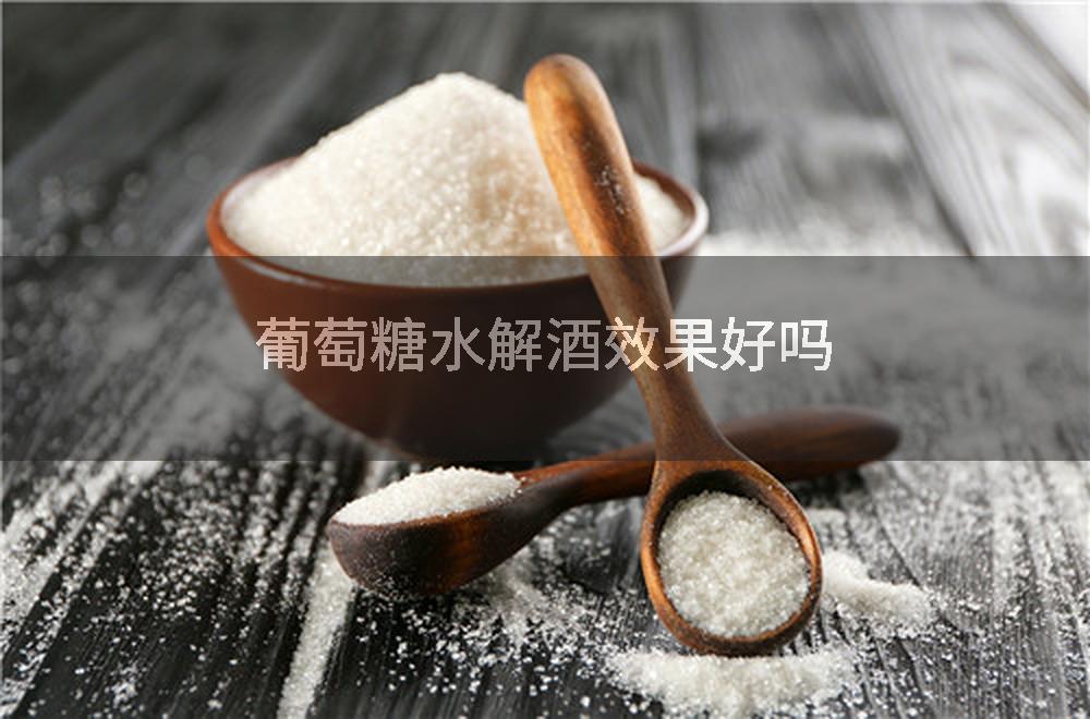 葡萄糖水解酒效果好吗