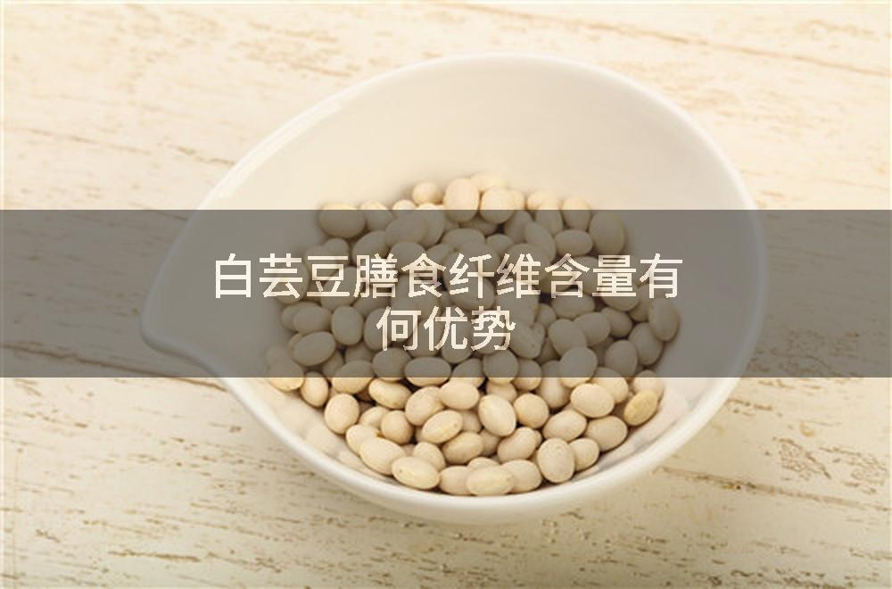 白芸豆膳食纤维含量有何优势