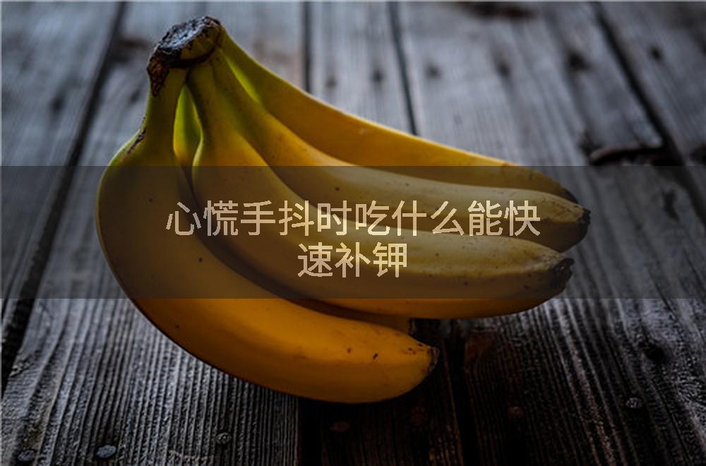 心慌手抖时吃什么能快速补钾