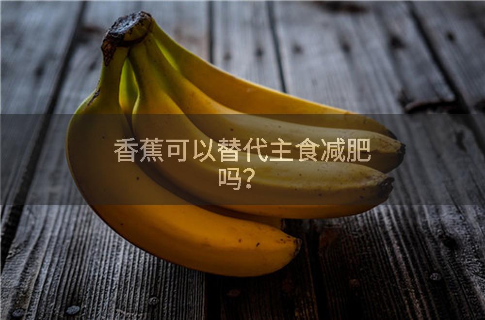 香蕉可以替代主食减肥吗？