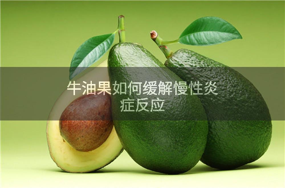 牛油果如何缓解慢性炎症反应