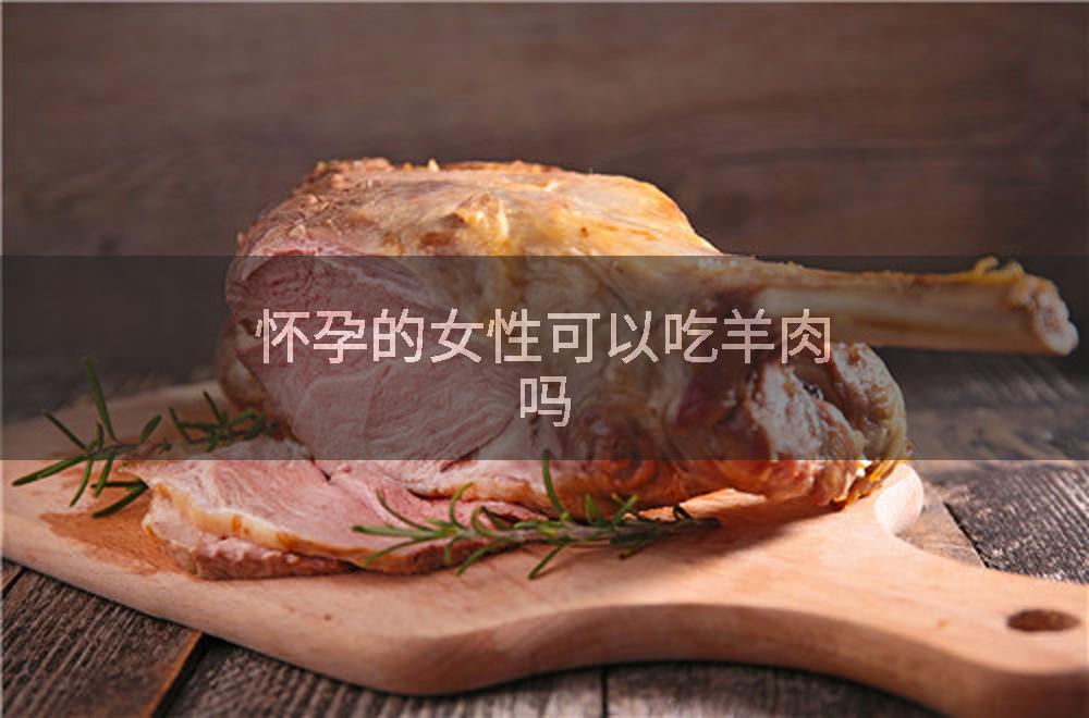 怀孕的女性可以吃羊肉吗