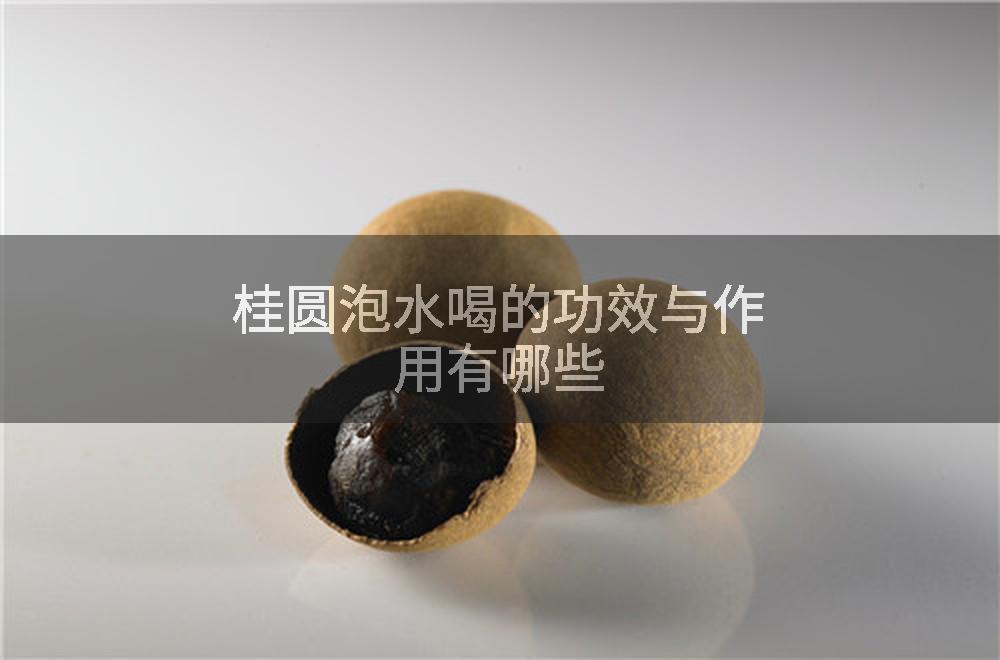桂圆泡水喝的功效与作用有哪些