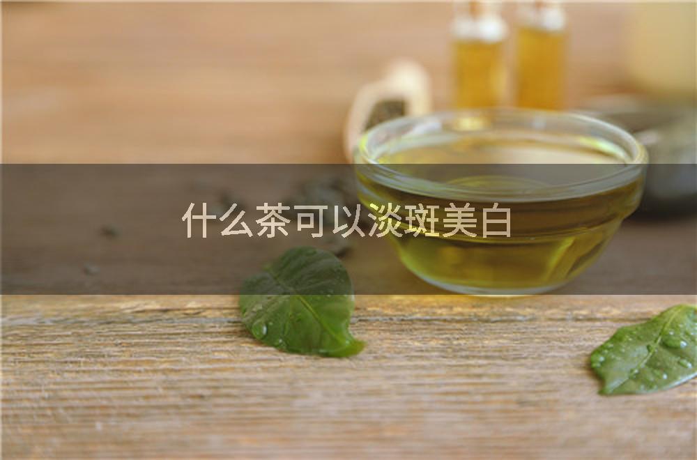 什么茶可以淡斑美白