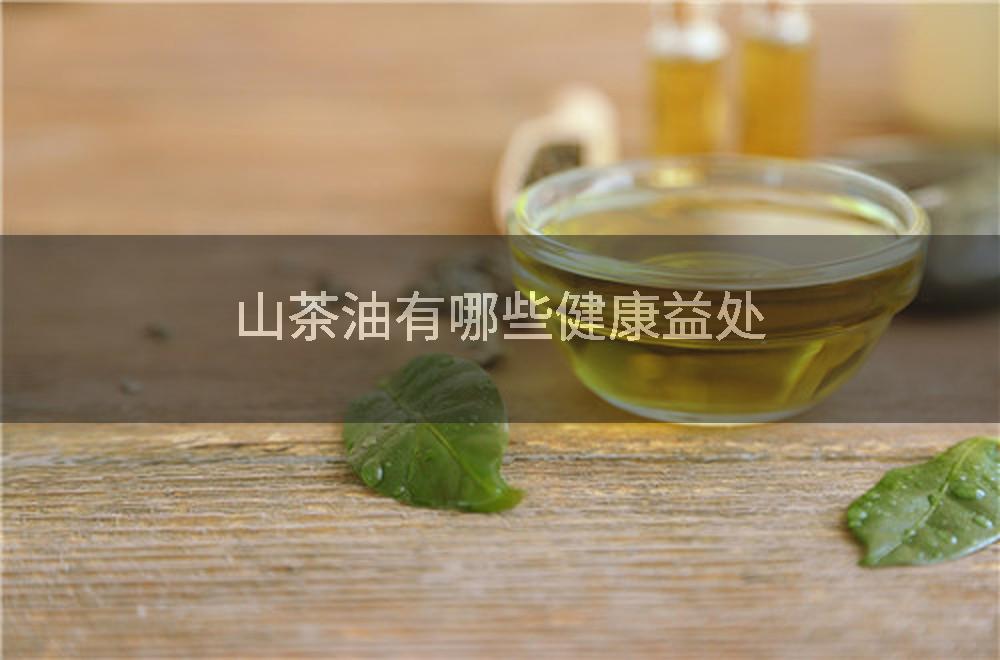 山茶油有哪些健康益处