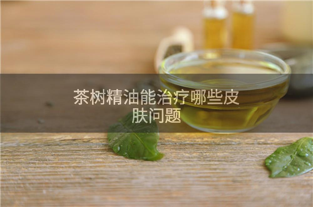 茶树精油能治疗哪些皮肤问题